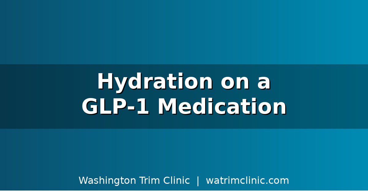 How Much Water to Drink on a GLP-1 Medication (And Why Most People Get This Wrong) in Bellevue